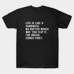 Life is like a sandwich, no matter which way you flip it, the bread comes first T-Shirt